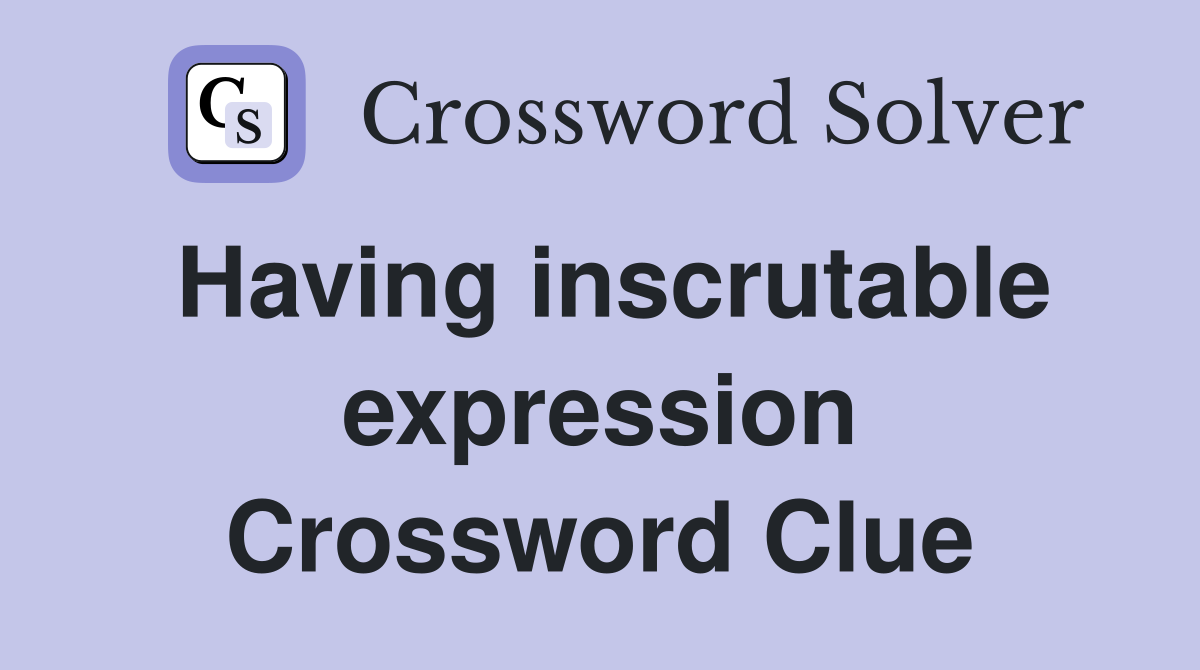 Having inscrutable expression Crossword Clue
