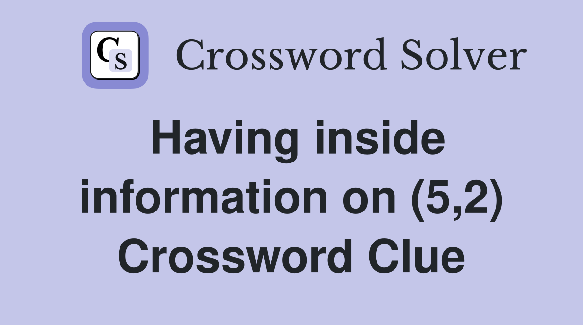 Having inside information on (5,2) Crossword Clue