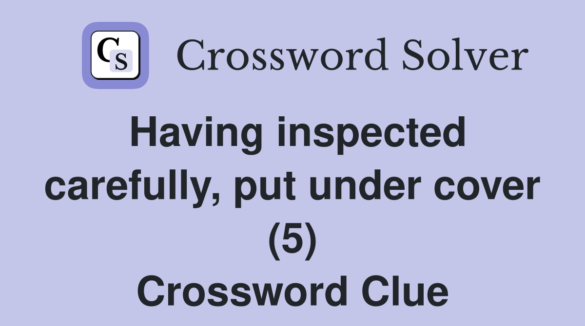Having inspected carefully, put under cover (5) Crossword Clue