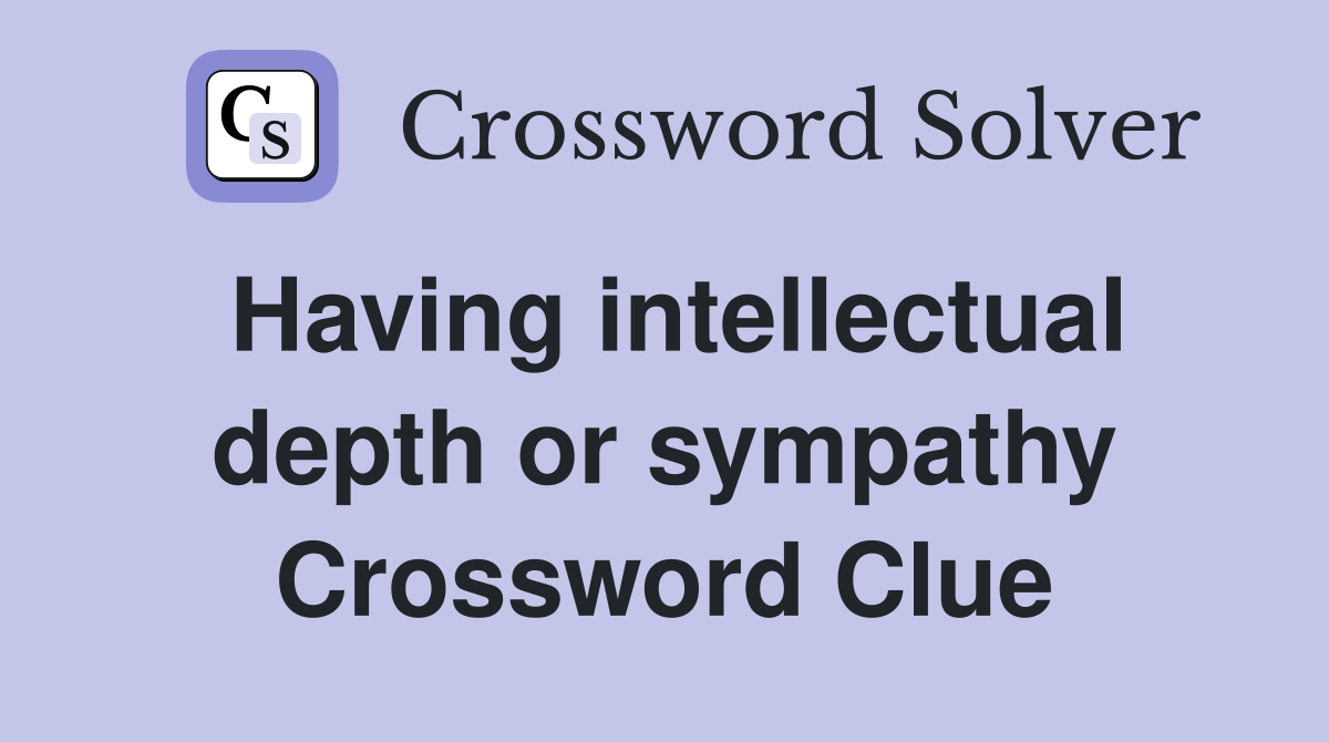 Having intellectual depth or sympathy Crossword Clue