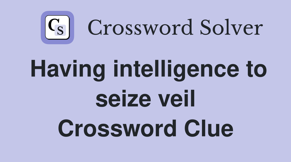 Having intelligence to seize veil Crossword Clue