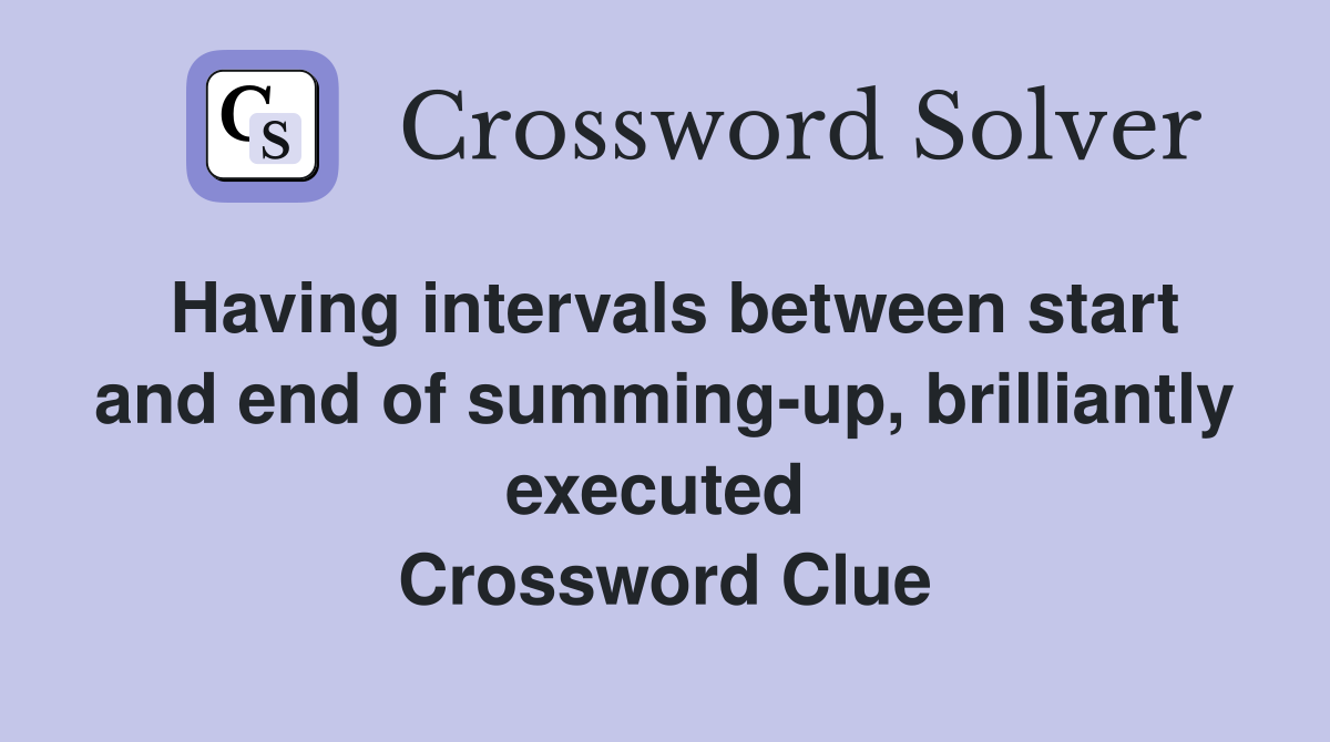 Having intervals between start and end of summing-up, brilliantly executed  Crossword Clue