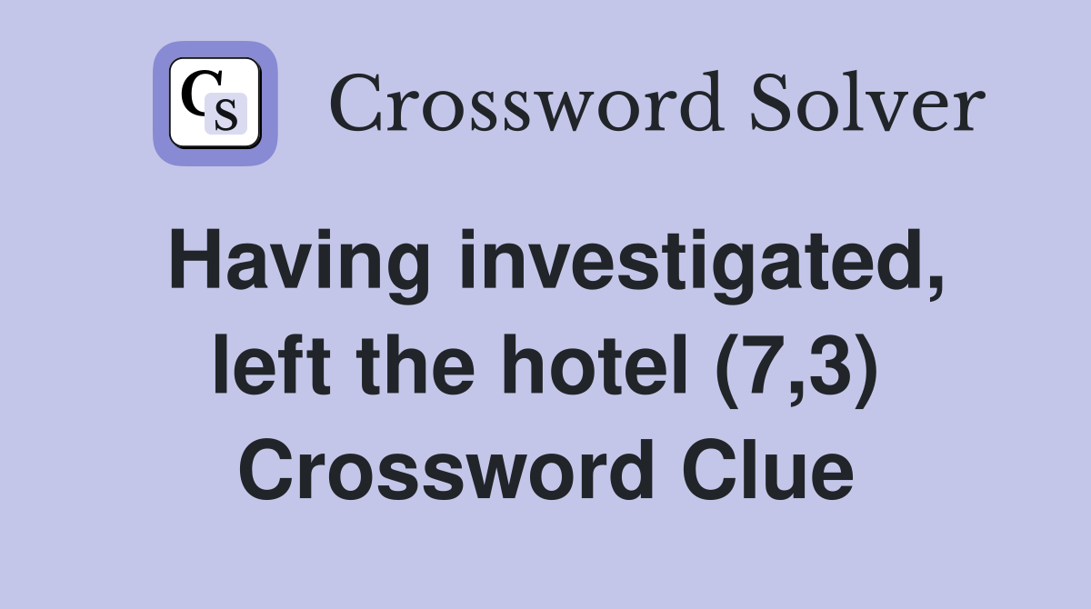Having investigated, left the hotel (7,3) Crossword Clue