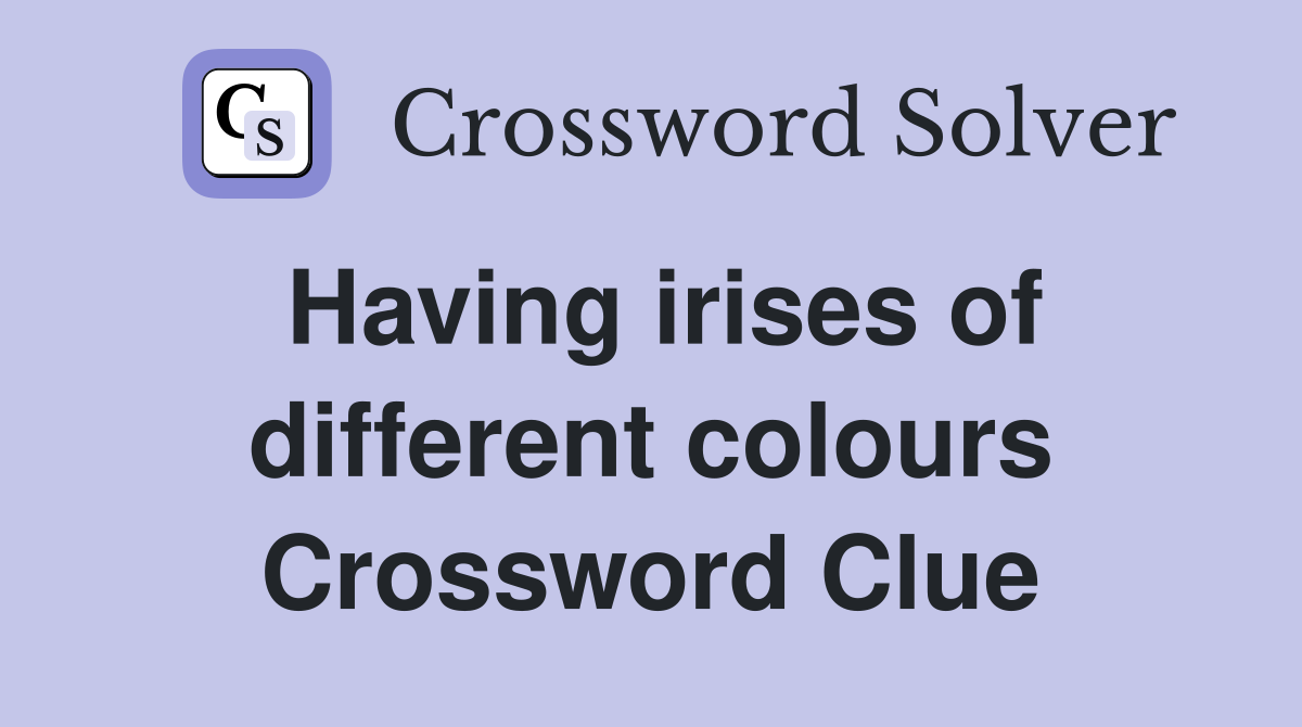 Having irises of different colours Crossword Clue