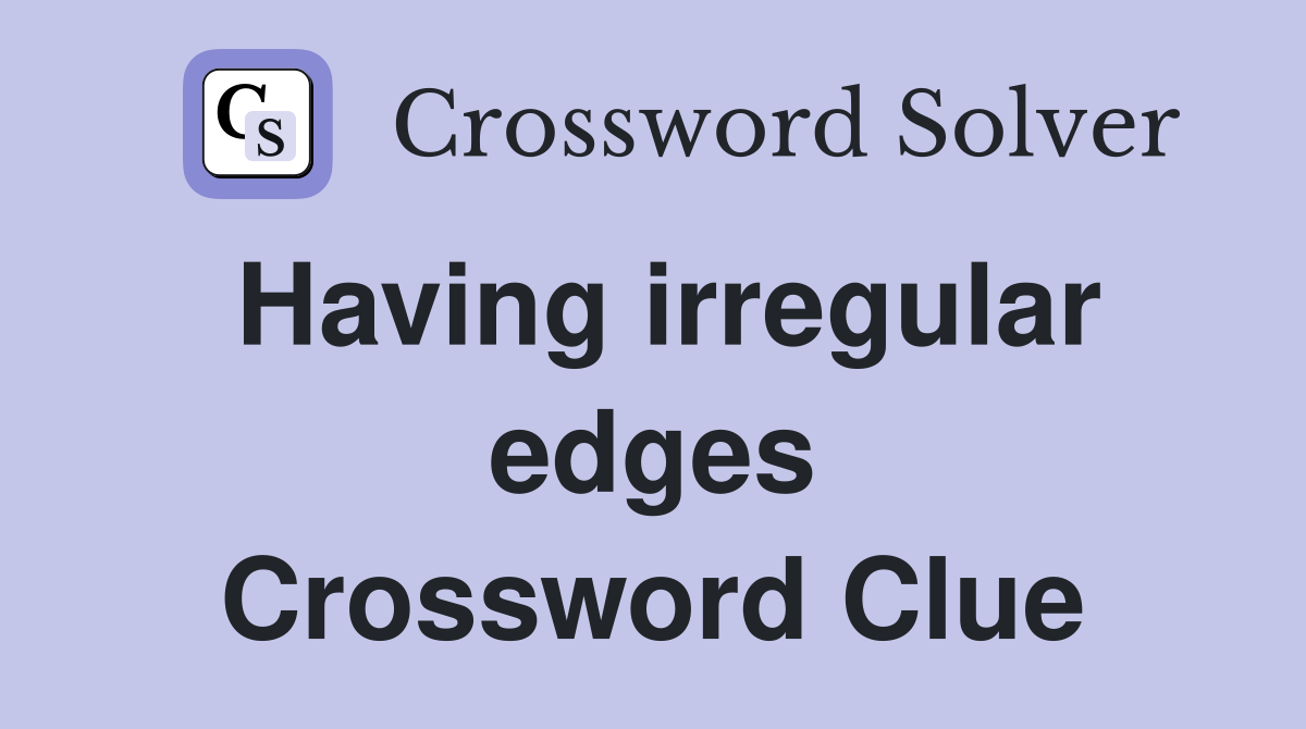 Having irregular edges Crossword Clue