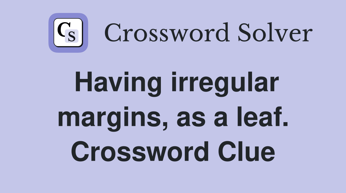 Having irregular margins, as a leaf. Crossword Clue