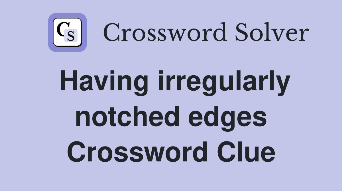 Having irregularly notched edges Crossword Clue