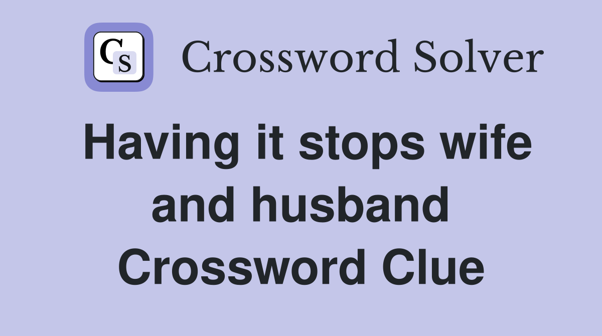 Having it stops wife and husband Crossword Clue