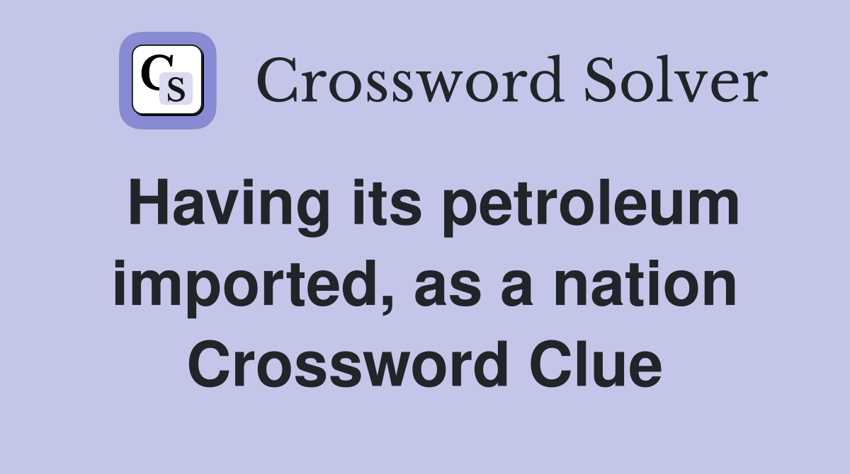 Having its petroleum imported, as a nation Crossword Clue