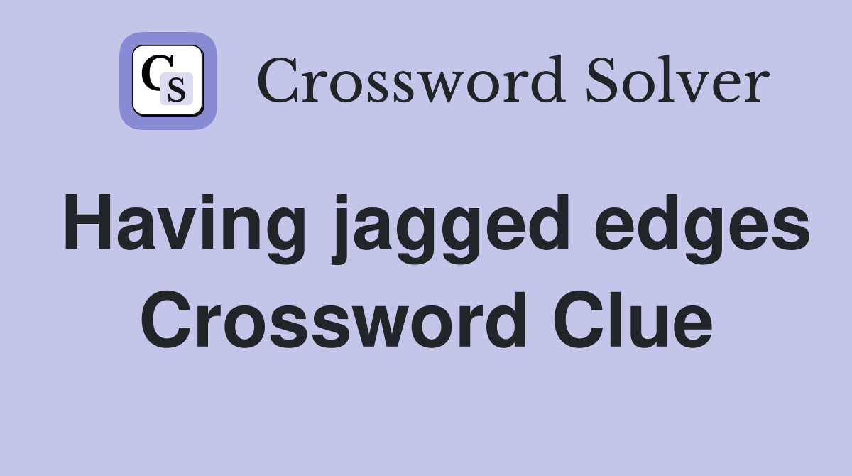 Having jagged edges Crossword Clue
