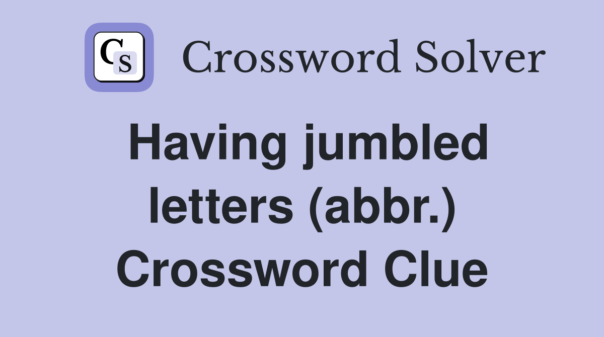 Having jumbled letters (abbr.) Crossword Clue