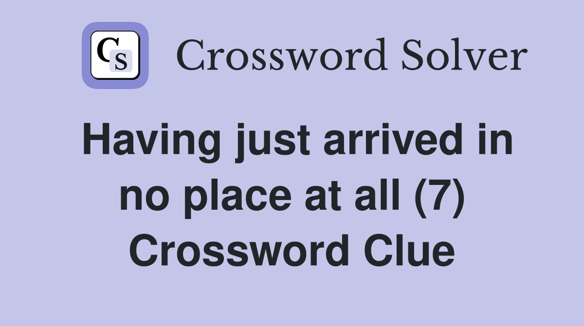 Having just arrived in no place at all (7) Crossword Clue