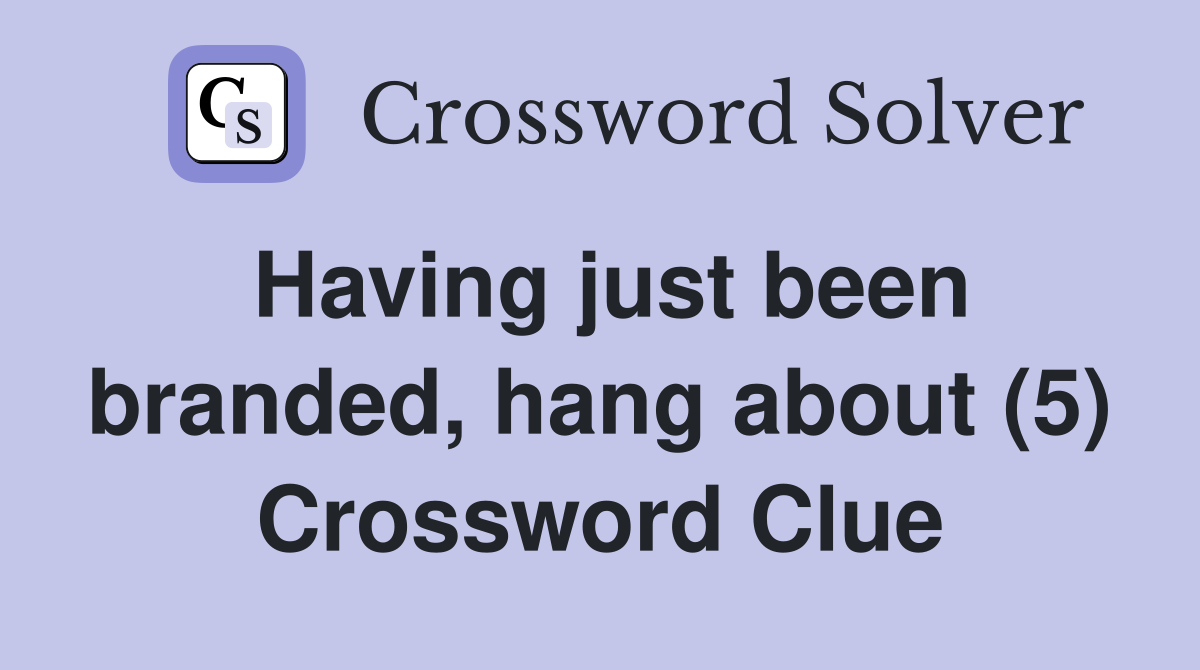 Having just been branded, hang about (5) Crossword Clue