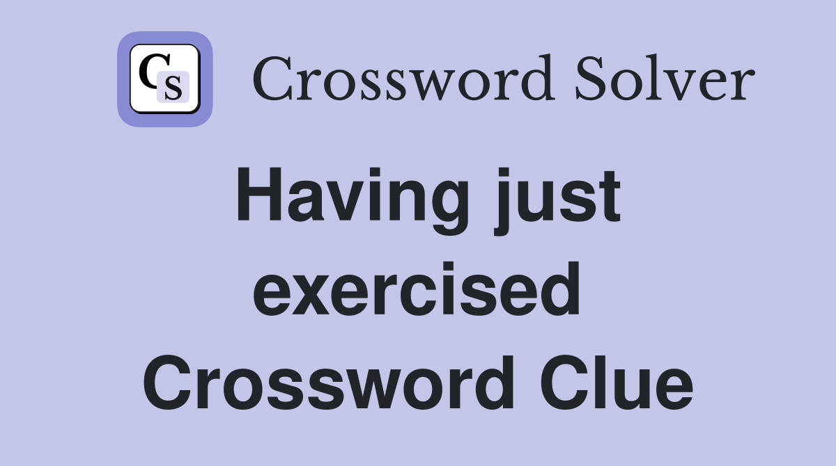 Having just exercised Crossword Clue