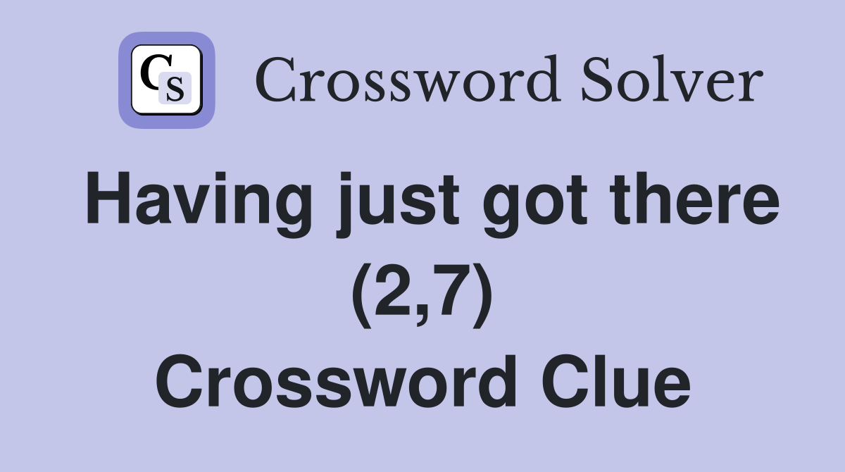 Having just got there (2,7) Crossword Clue