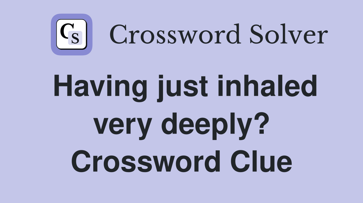 Having just inhaled very deeply? Crossword Clue