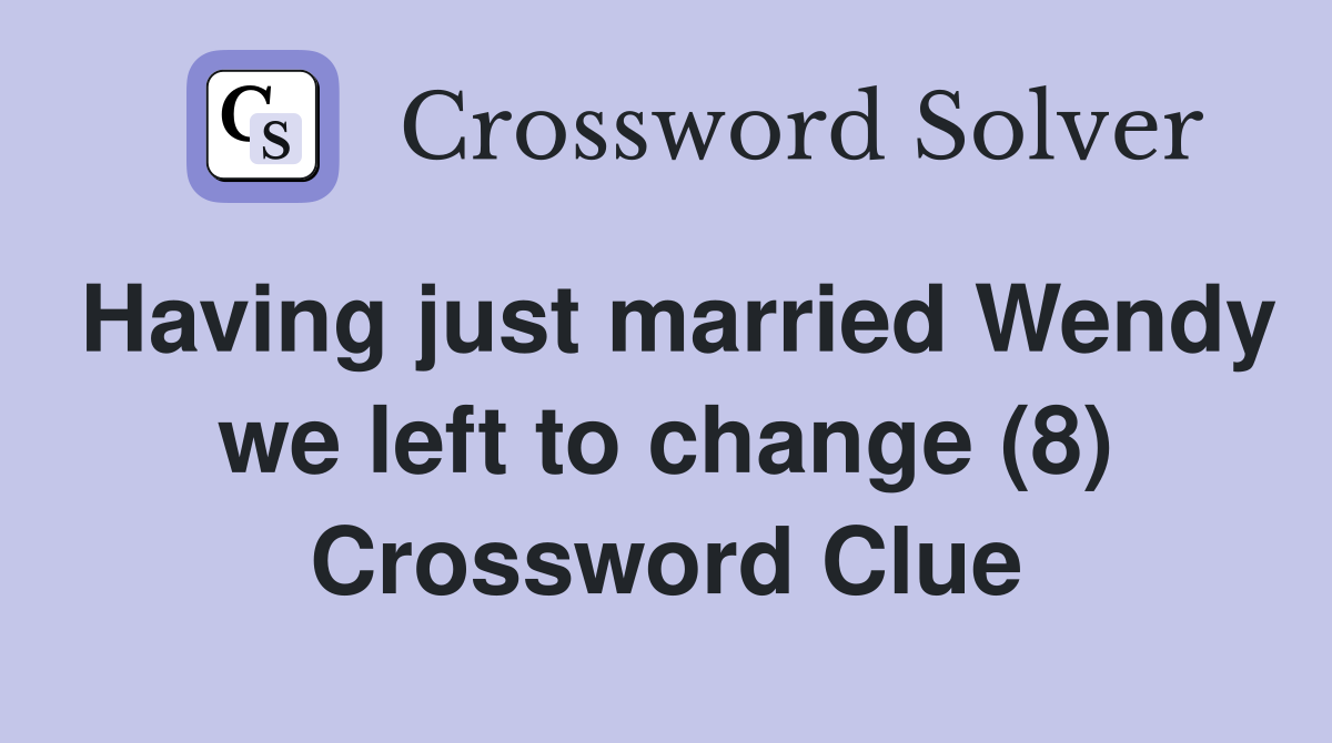 Having just married Wendy we left to change (8) Crossword Clue