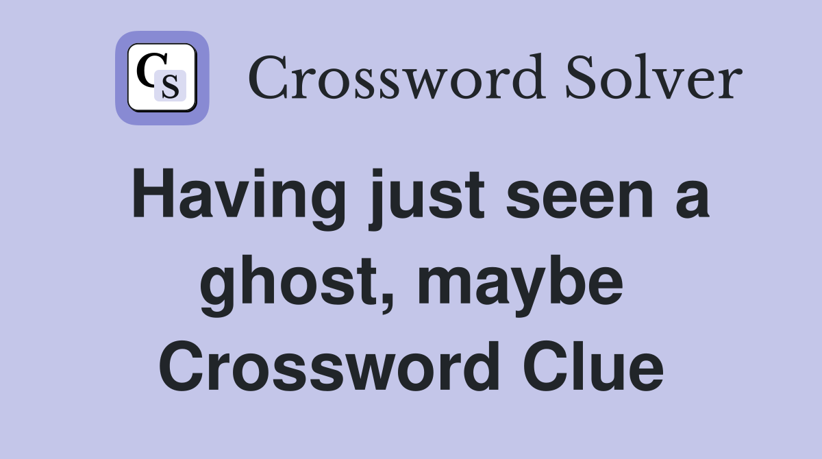 Having just seen a ghost, maybe Crossword Clue