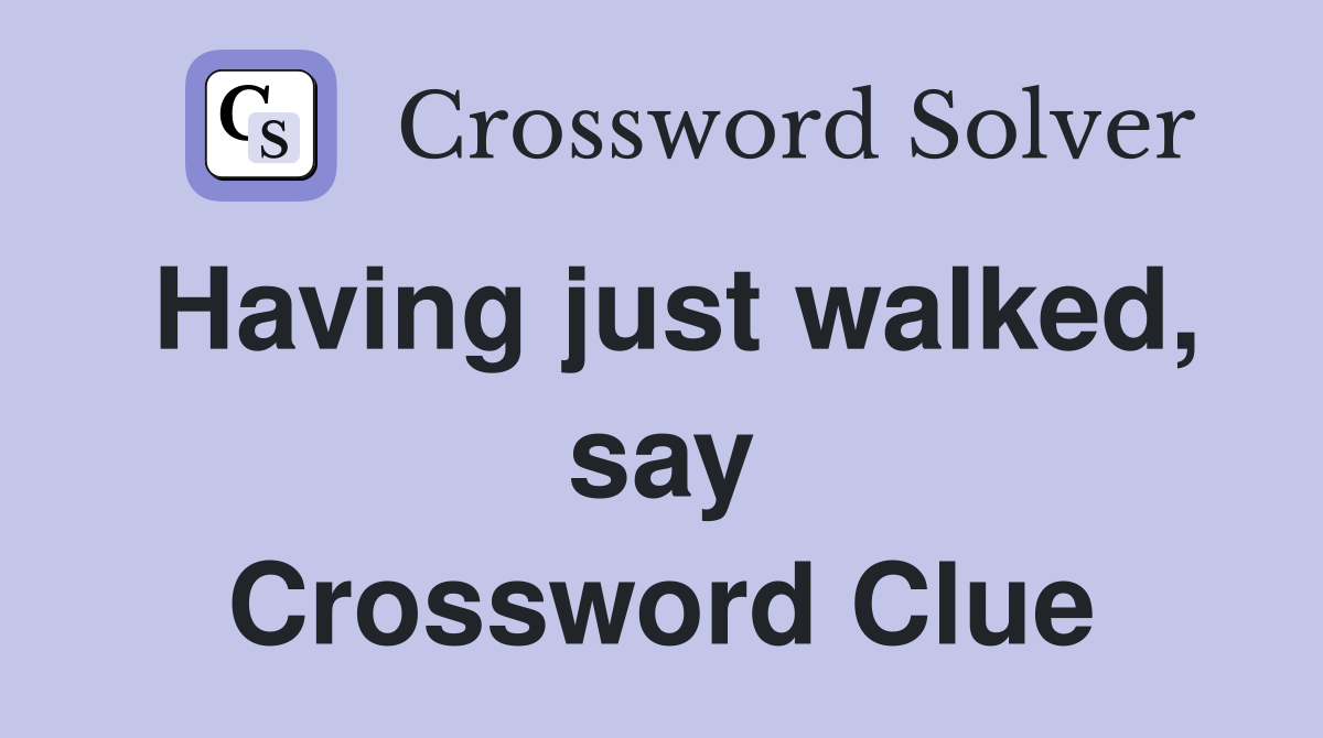Having just walked, say Crossword Clue
