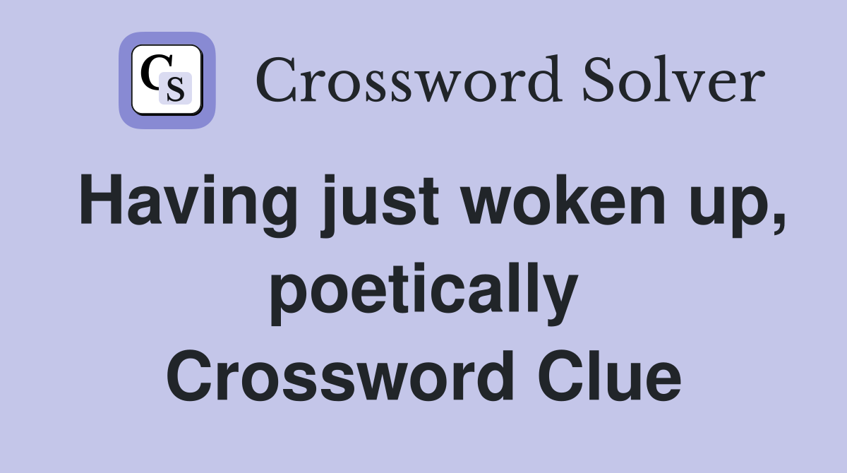 Having just woken up, poetically Crossword Clue