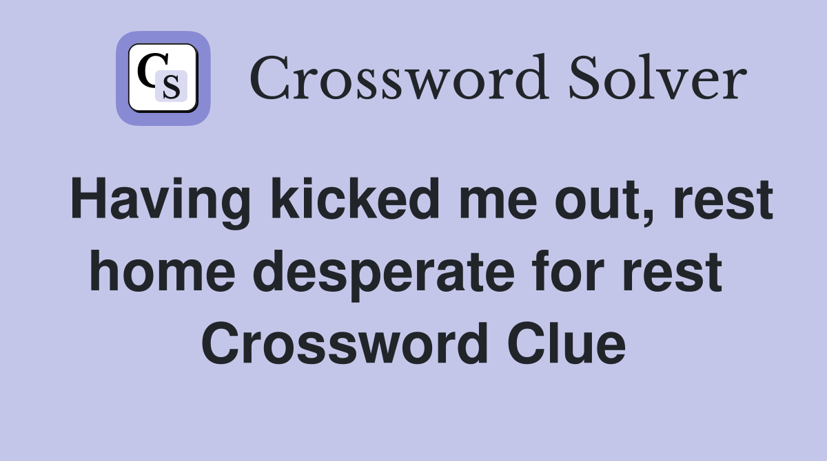 Having kicked me out, rest home desperate for rest  Crossword Clue