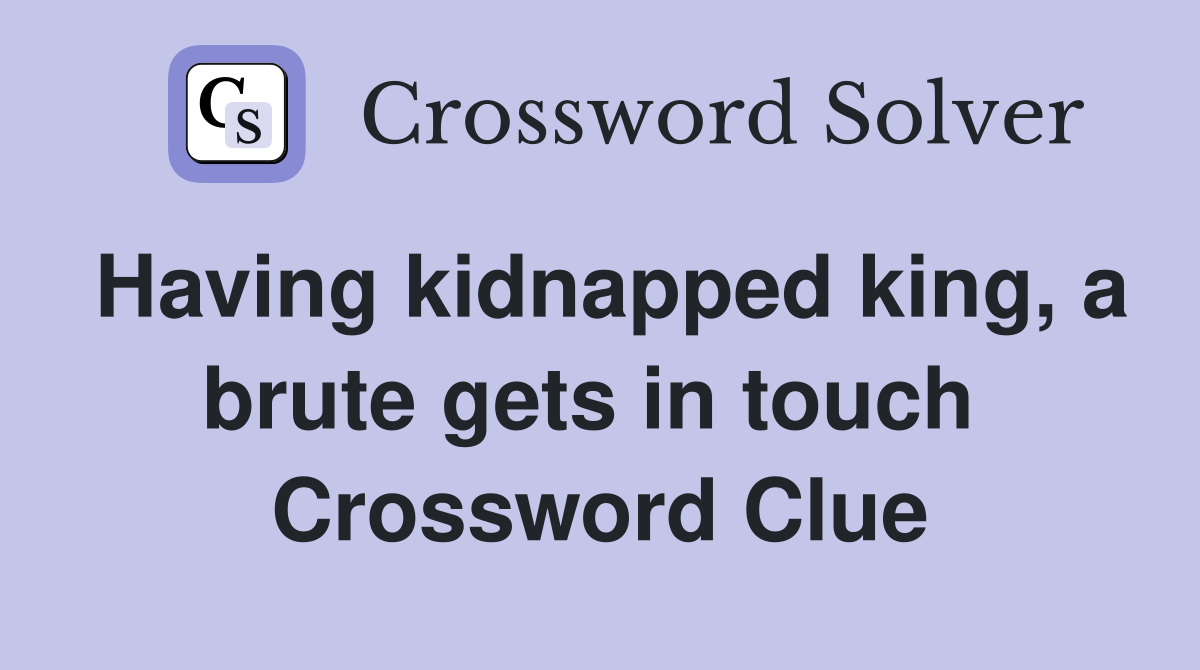 Having kidnapped king, a brute gets in touch  Crossword Clue