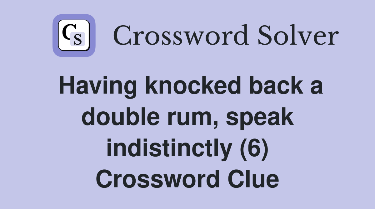 Having knocked back a double rum, speak indistinctly (6) Crossword Clue