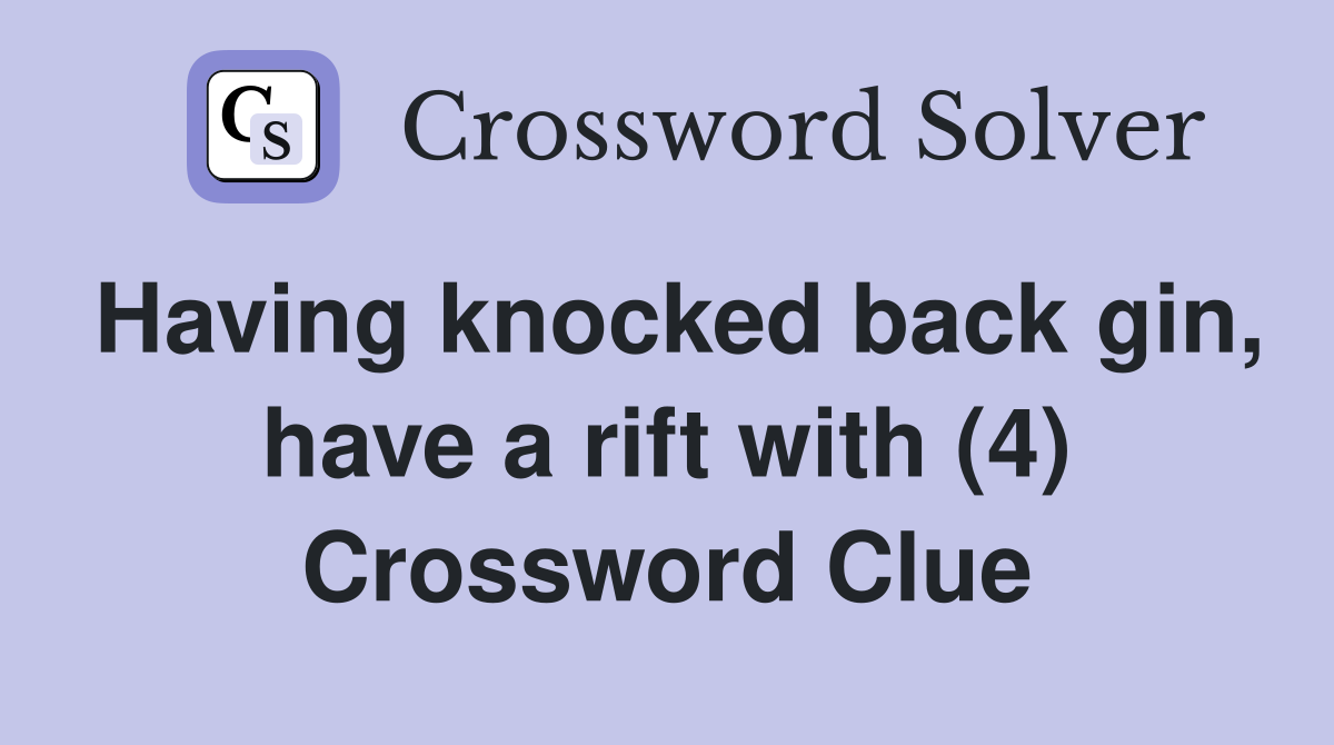 Having knocked back gin, have a rift with (4) Crossword Clue