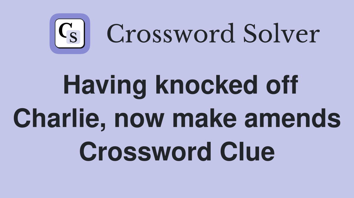 Having knocked off Charlie, now make amends Crossword Clue