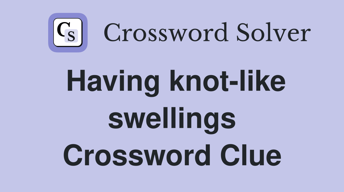 Having knot-like swellings Crossword Clue
