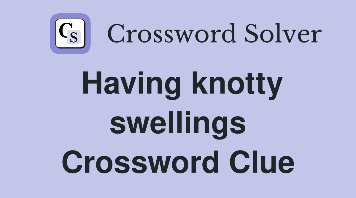 Having knotty swellings Crossword Clue