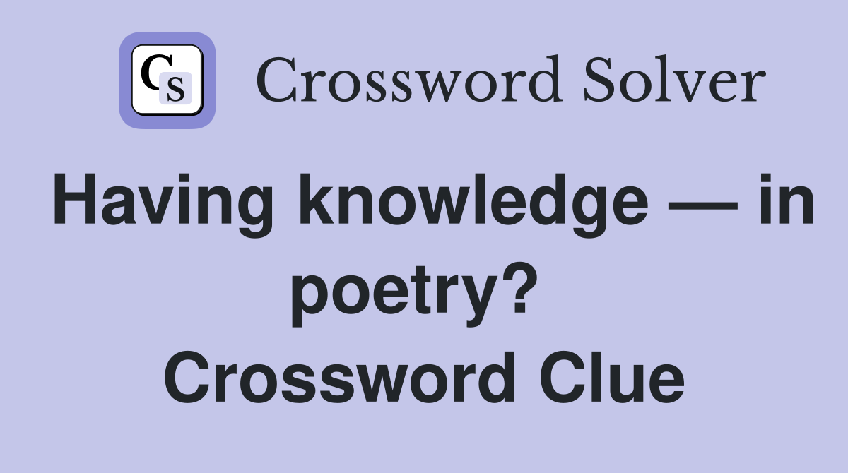 Having knowledge — in poetry?  Crossword Clue
