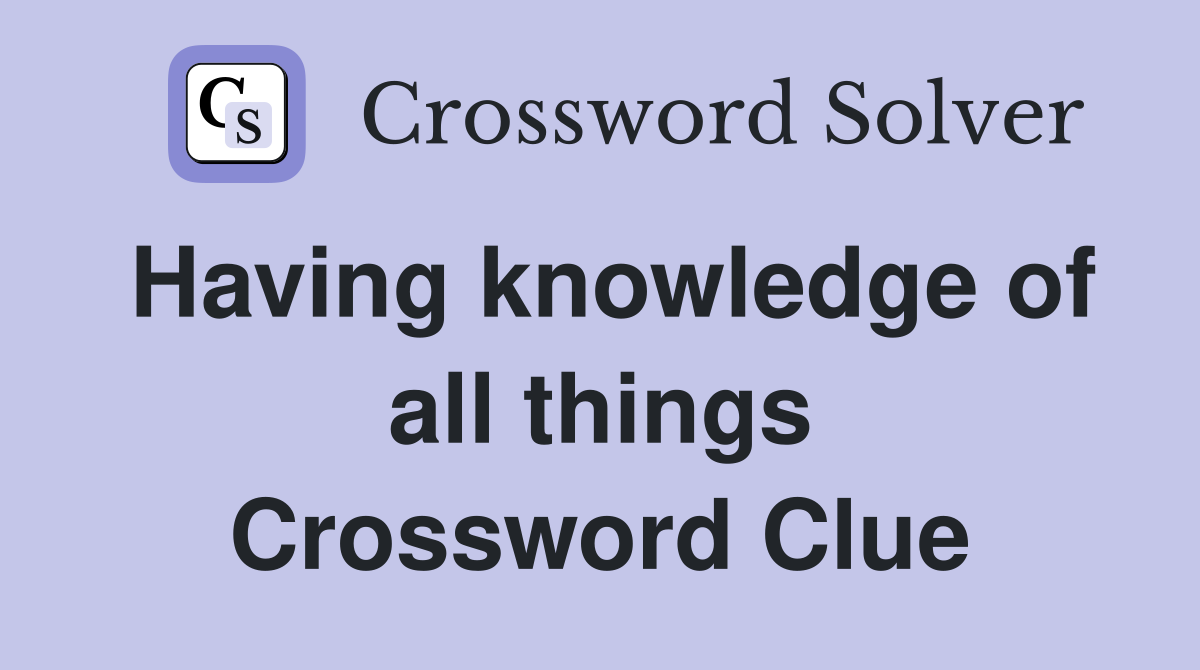 Having knowledge of all things Crossword Clue