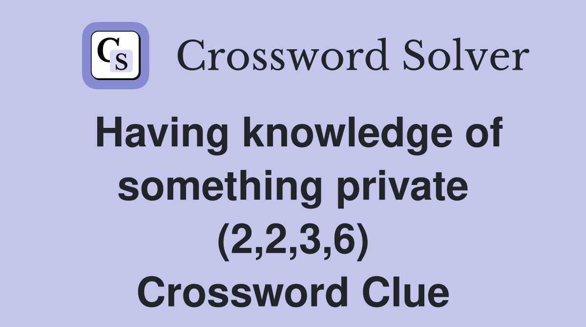 Having knowledge of something private (2,2,3,6) Crossword Clue
