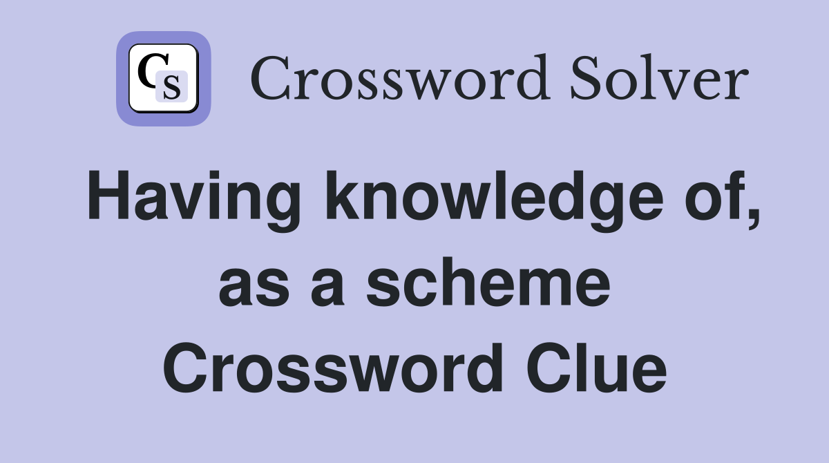 Having knowledge of, as a scheme Crossword Clue