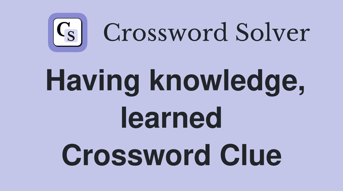 Having knowledge, learned Crossword Clue