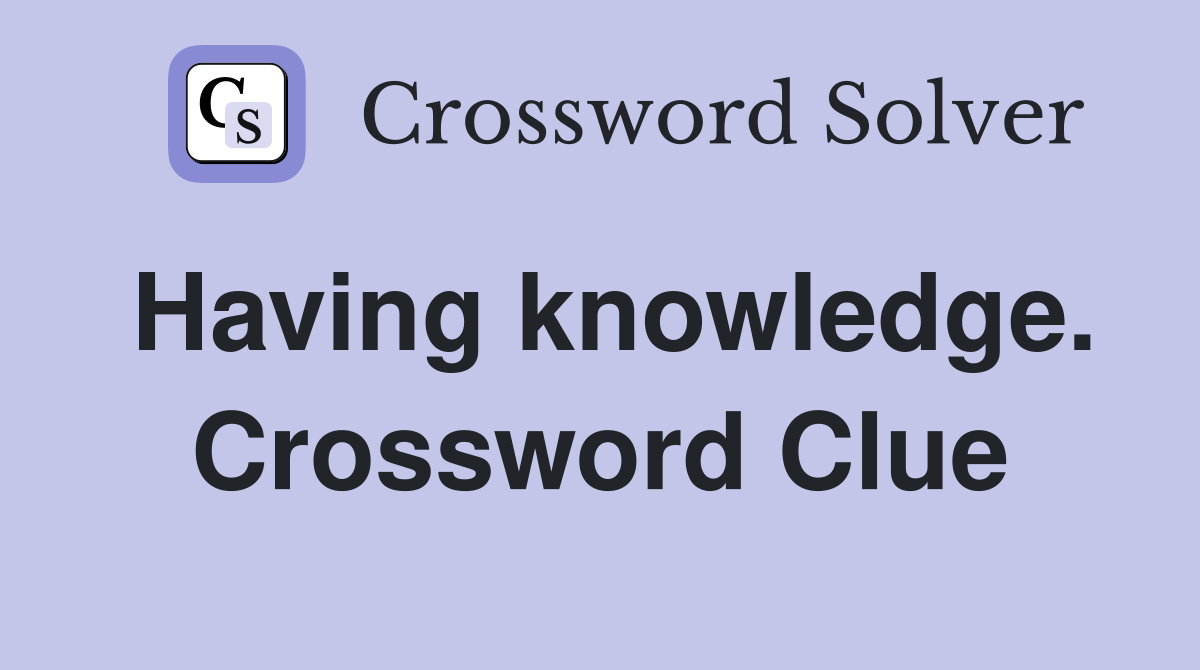 Having knowledge. Crossword Clue