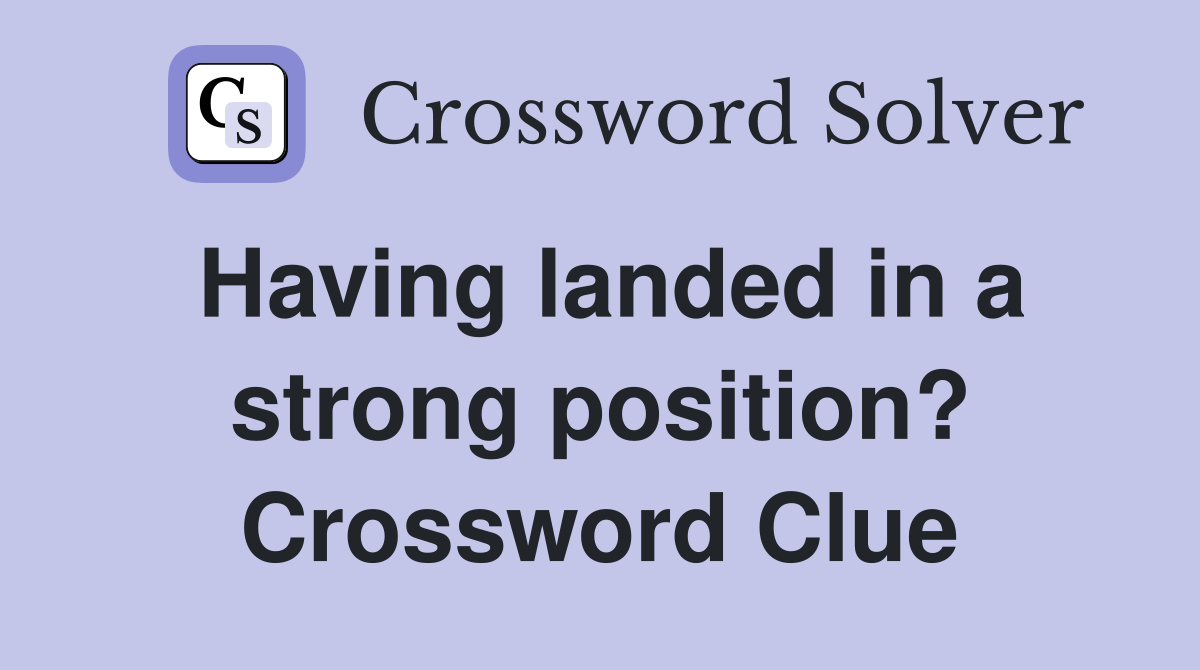 Having landed in a strong position? Crossword Clue