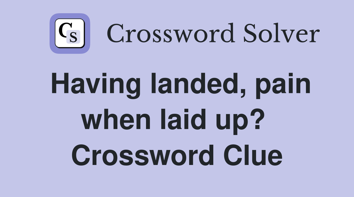Having landed, pain when laid up?  Crossword Clue