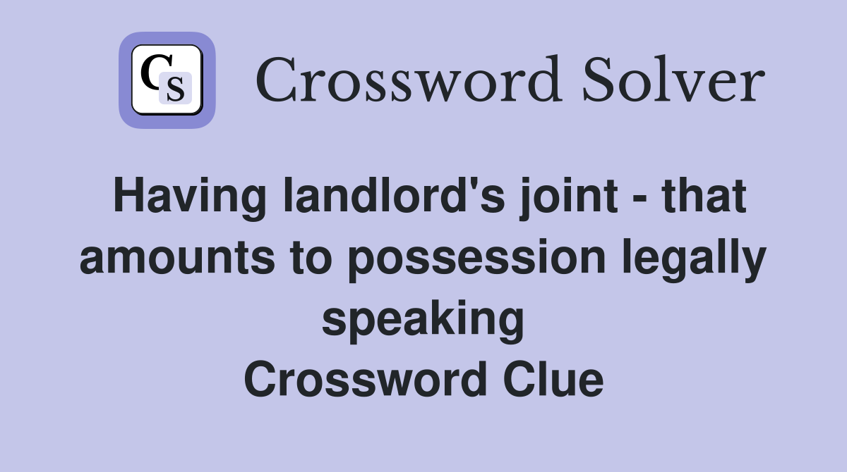 Having landlord's joint - that amounts to possession legally speaking Crossword Clue