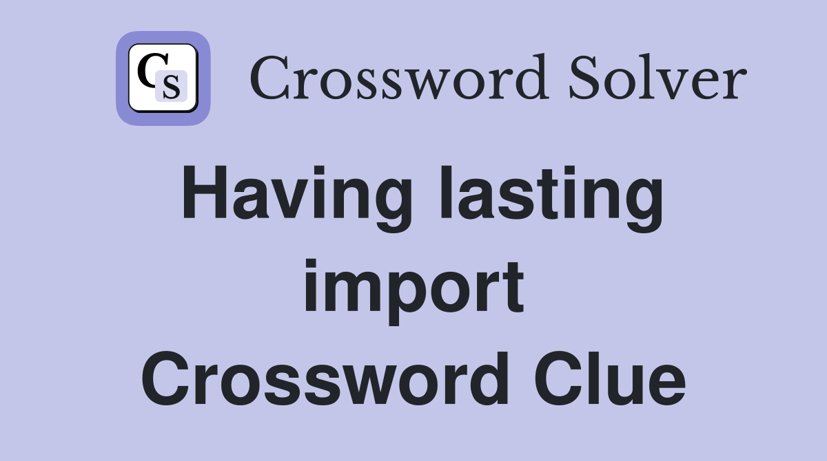 Having lasting import Crossword Clue