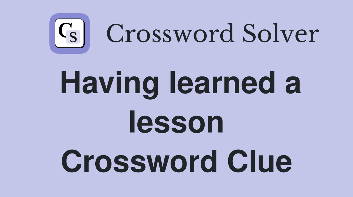 Having learned a lesson Crossword Clue