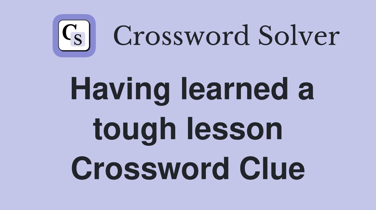 Having learned a tough lesson Crossword Clue