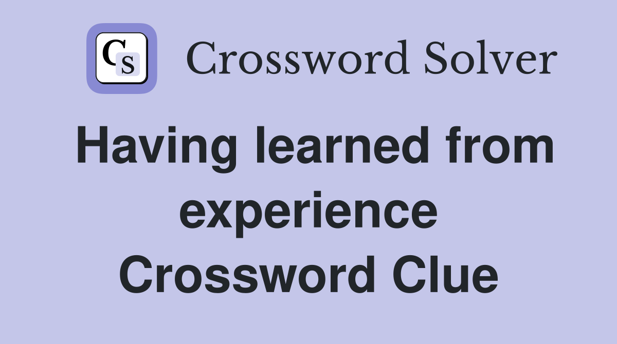 Having learned from experience Crossword Clue