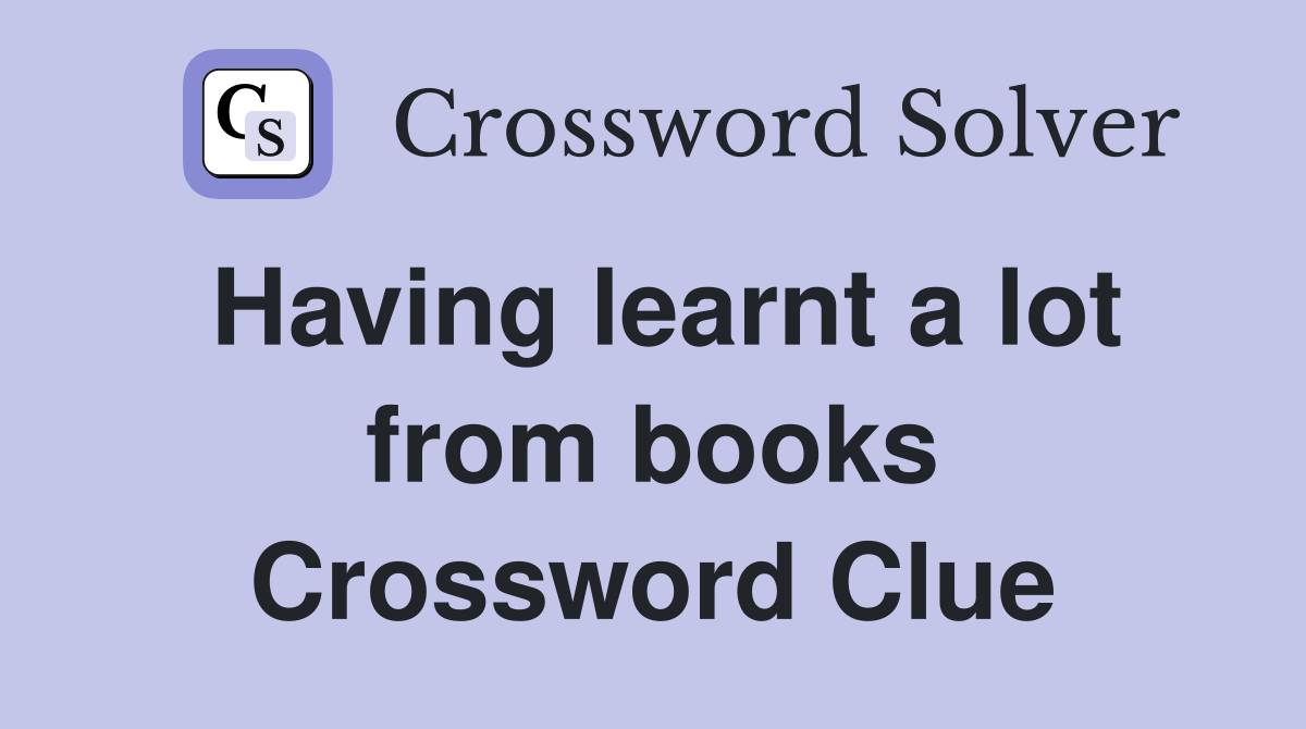 Having learnt a lot from books Crossword Clue