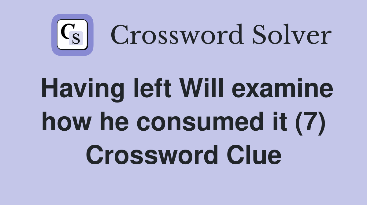Having left Will examine how he consumed it (7) Crossword Clue