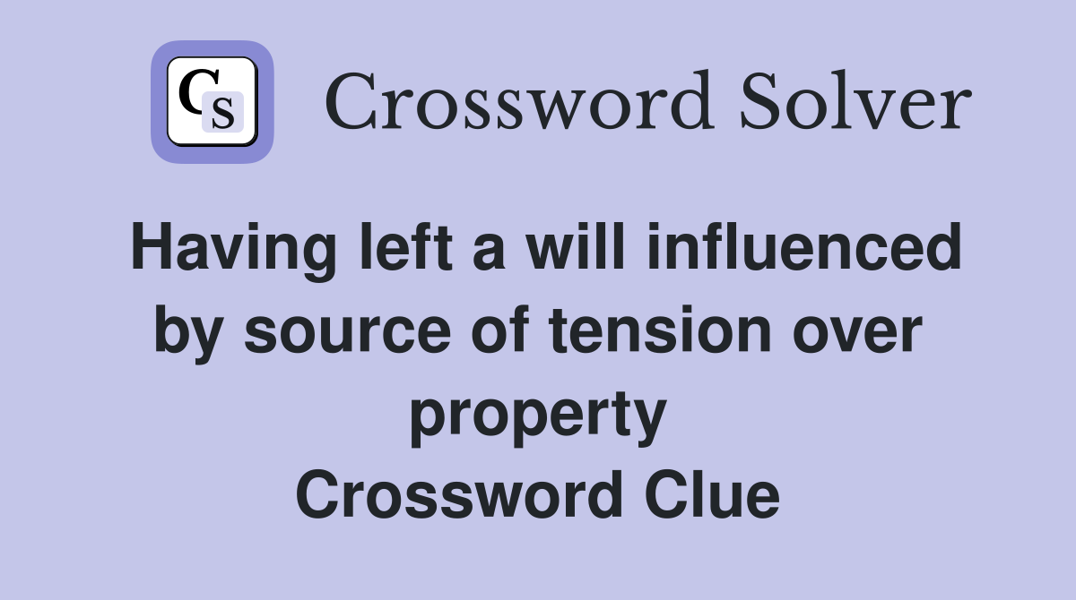 Having left a will influenced by source of tension over property Crossword Clue