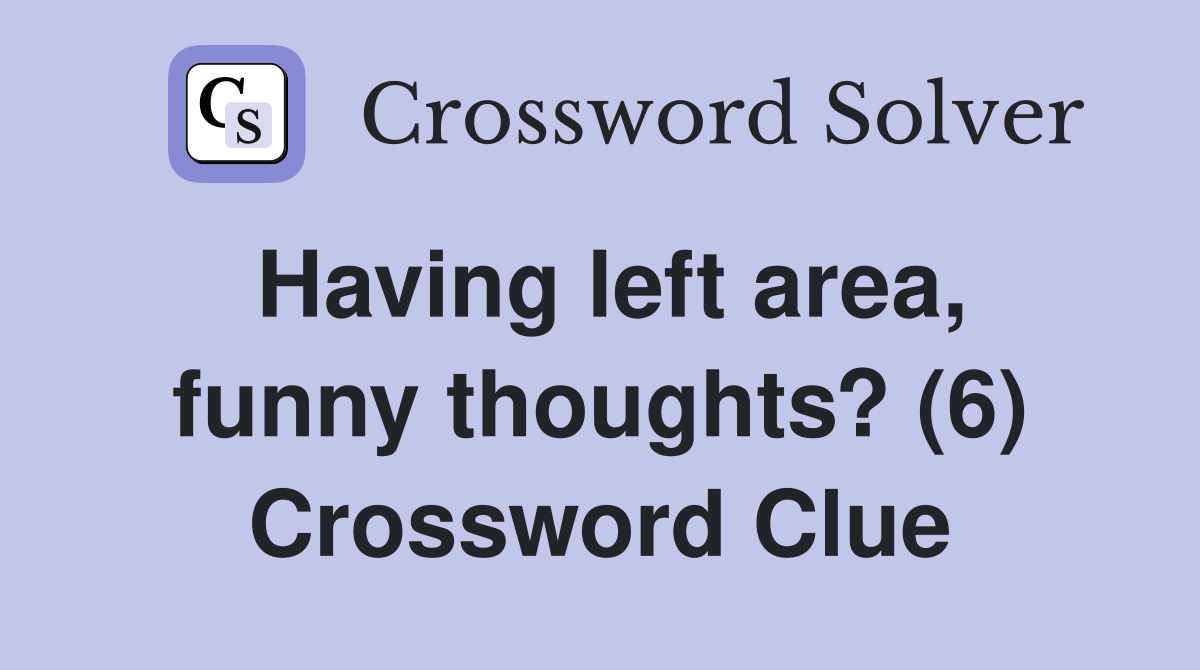 Having left area, funny thoughts? (6) Crossword Clue