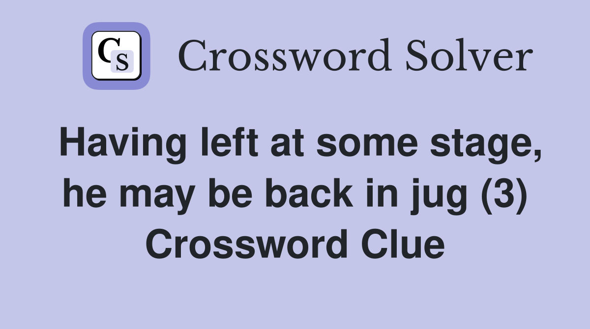 Having left at some stage, he may be back in jug (3) Crossword Clue