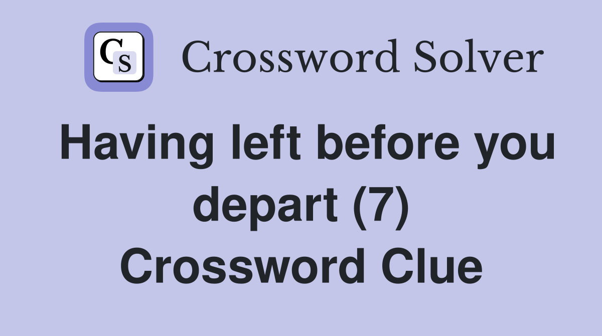 Having left before you depart (7) Crossword Clue